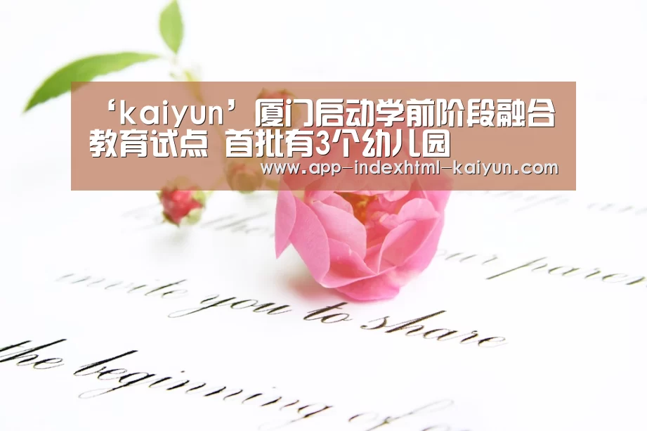 ‘kaiyun’厦门启动学前阶段融合教育试点 首批有3个幼儿园(图3) ‘kaiyun’厦门启动学前阶段融合教育试点 首批有3个幼儿园(图3)