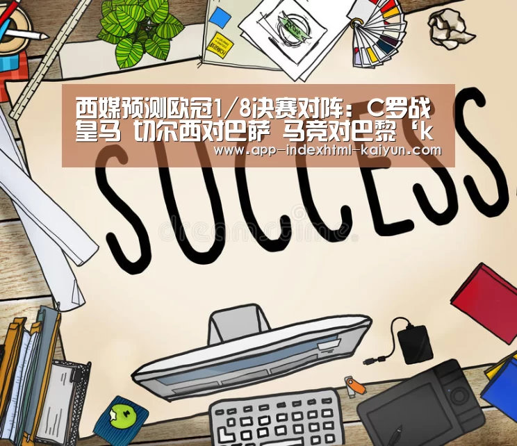 西媒预测欧冠1/8决赛对阵:C罗战皇马 切尔西对巴萨 马竞对巴黎‘kaiyun’(图3)
西媒预测欧冠1/8决赛对阵:C罗战皇马 切尔西对巴萨 马竞对巴黎‘kaiyun’(图3)