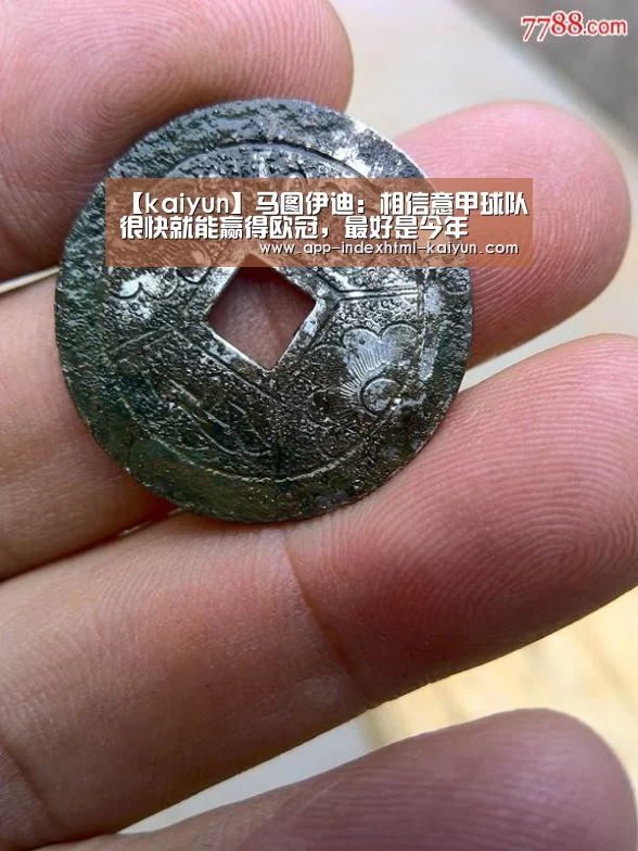 【kaiyun】马图伊迪:相信意甲球队很快就能赢得欧冠,最好是今年