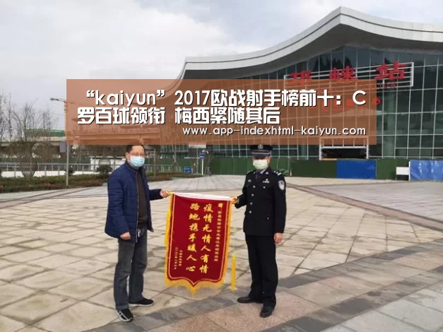 “kaiyun”2017欧战射手榜前十:C罗百球领衔 梅西紧随其后