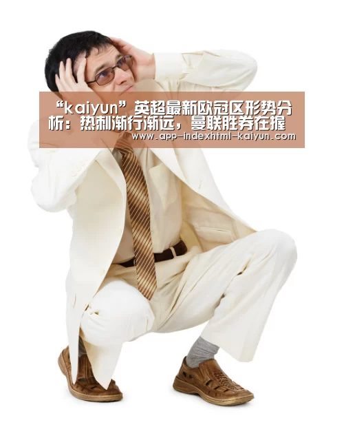 “kaiyun”英超最新欧冠区形势分析:热刺渐行渐远,曼联胜券在握(图3) 开云