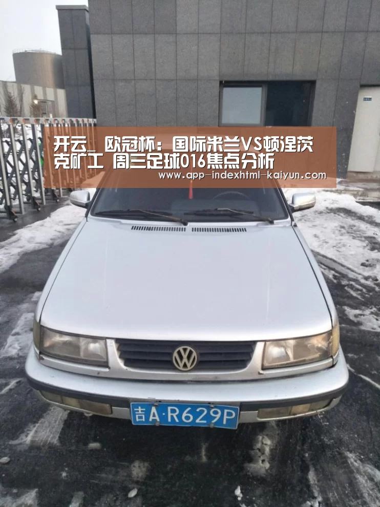 开云_
欧冠杯:国际米兰VS顿涅茨克矿工 周三足球016焦点分析